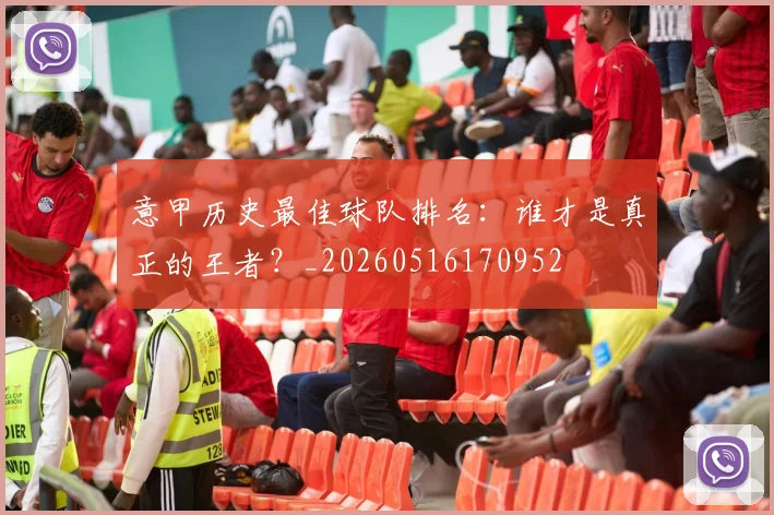意甲历史最佳球队排名:谁才是真正的王者?_20260516170952