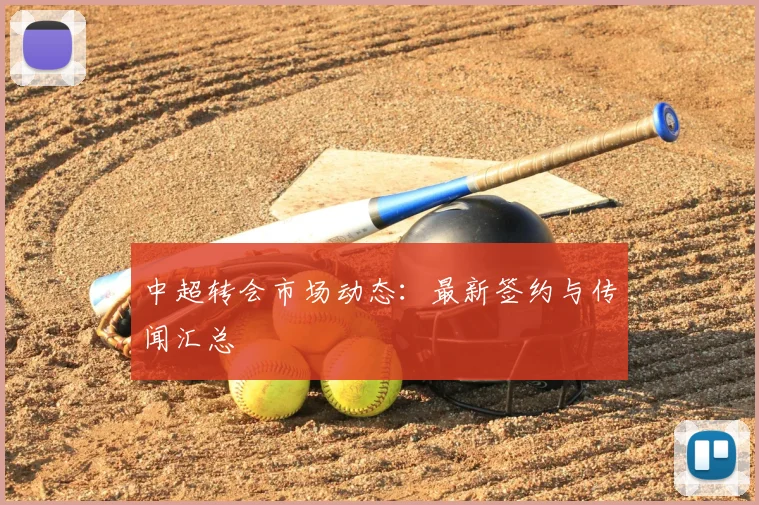 中超转会市场动态:最新签约与传闻汇总