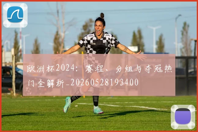 欧洲杯2024:赛程、分组与夺冠热门全解析_20260528193400