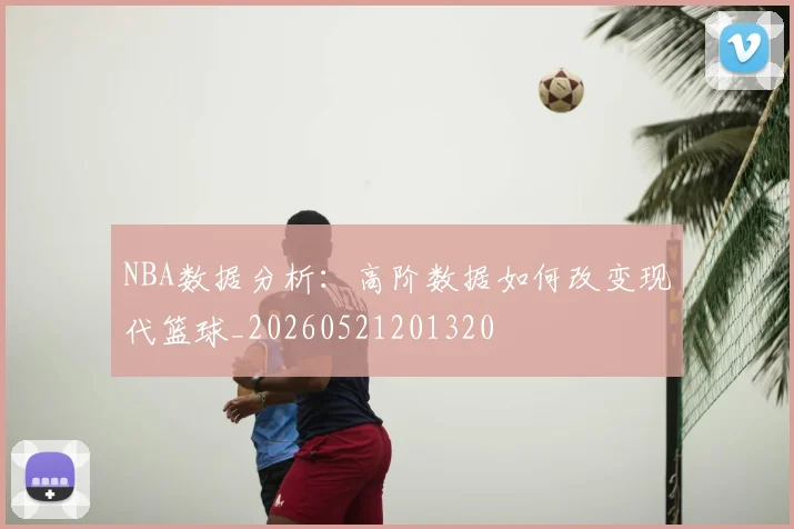NBA数据分析:高阶数据如何改变现代篮球_20260521201320